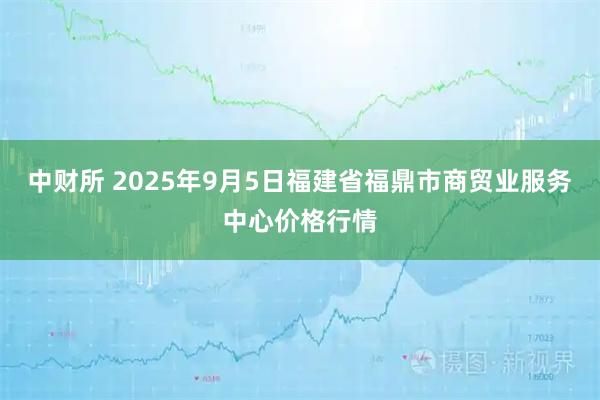 中财所 2025年9月5日福建省福鼎市商贸业服务中心价格行情