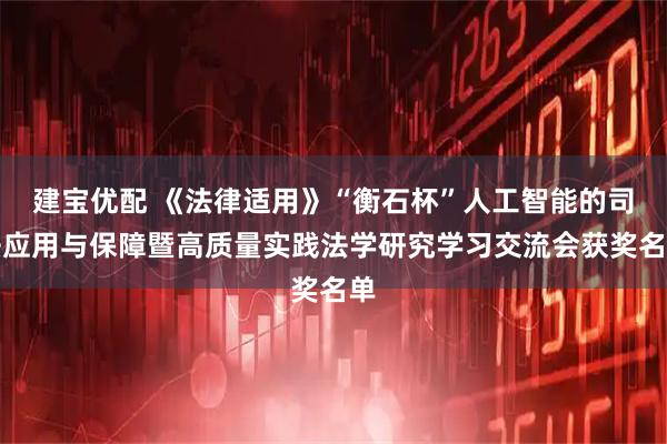 建宝优配 《法律适用》“衡石杯”人工智能的司法应用与保障暨高质量实践法学研究学习交流会获奖名单