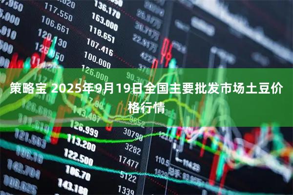 策略宝 2025年9月19日全国主要批发市场土豆价格行情