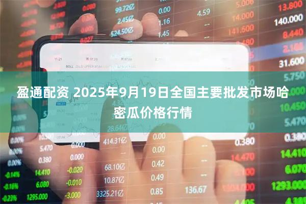 盈通配资 2025年9月19日全国主要批发市场哈密瓜价格行情