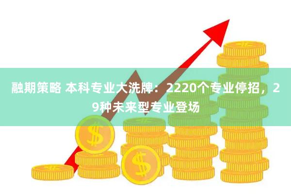 融期策略 本科专业大洗牌：2220个专业停招，29种未来型专业登场