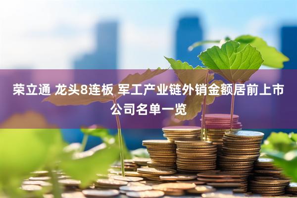 荣立通 龙头8连板 军工产业链外销金额居前上市公司名单一览