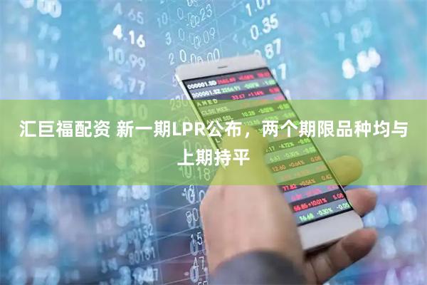 汇巨福配资 新一期LPR公布，两个期限品种均与上期持平