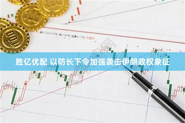 胜亿优配 以防长下令加强袭击伊朗政权象征