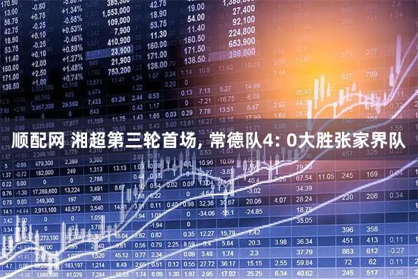 顺配网 湘超第三轮首场, 常德队4: 0大胜张家界队