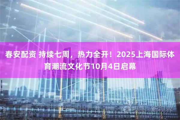 春安配资 持续七周，热力全开！2025上海国际体育潮流文化节10月4日启幕