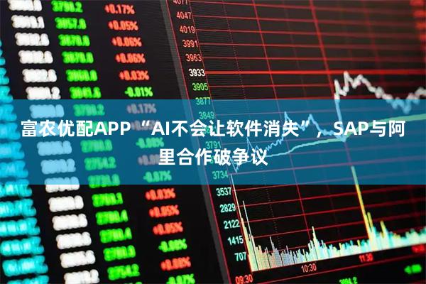 富农优配APP “AI不会让软件消失”，SAP与阿里合作破争议