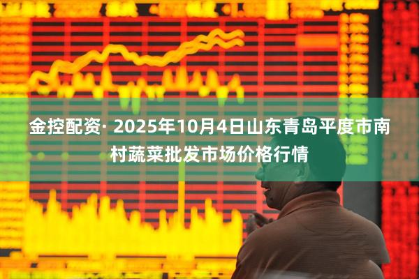 金控配资· 2025年10月4日山东青岛平度市南村蔬菜批发市场价格行情