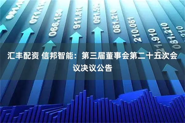 汇丰配资 信邦智能：第三届董事会第二十五次会议决议公告