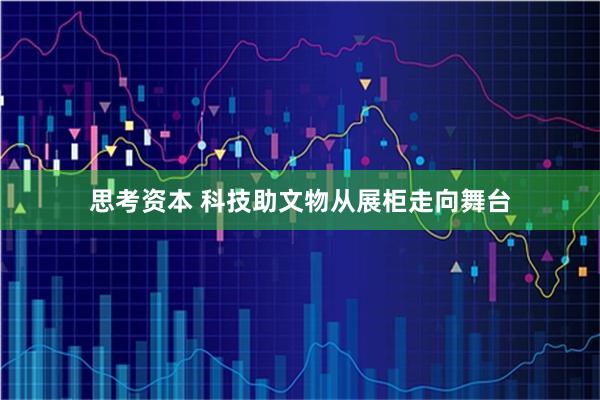 思考资本 科技助文物从展柜走向舞台