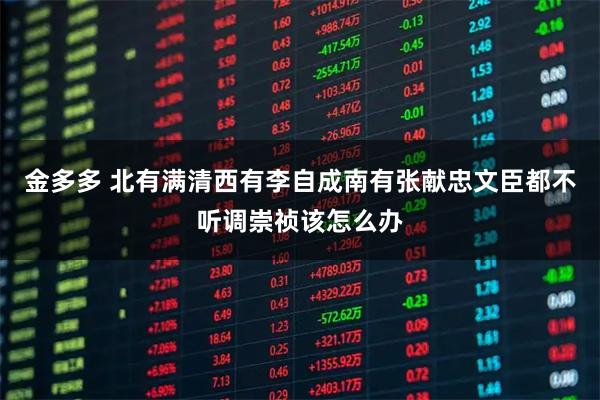 金多多 北有满清西有李自成南有张献忠文臣都不听调崇祯该怎么办