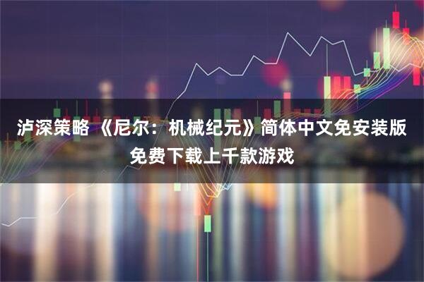 泸深策略 《尼尔：机械纪元》简体中文免安装版免费下载上千款游戏