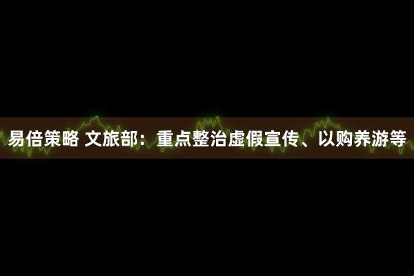 易倍策略 文旅部：重点整治虚假宣传、以购养游等