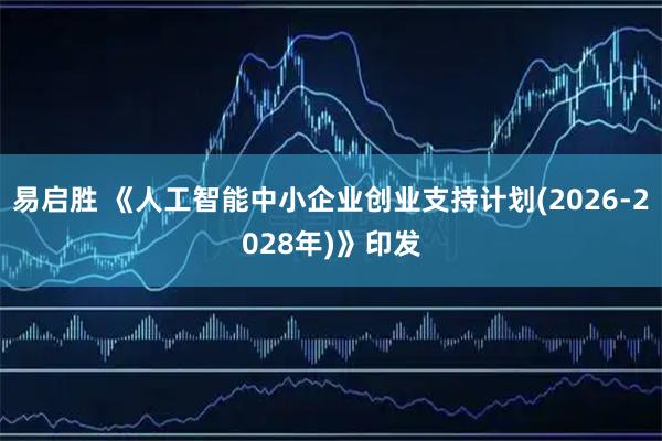 易启胜 《人工智能中小企业创业支持计划(2026-2028年)》印发